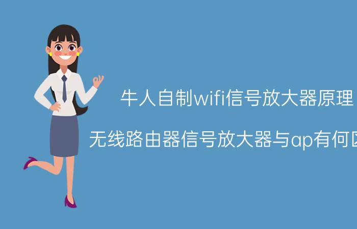 牛人自制wifi信号放大器原理 无线路由器信号放大器与ap有何区别？